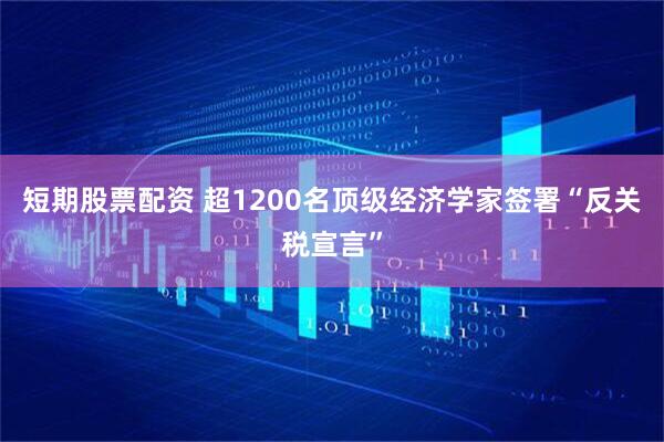 短期股票配资 超1200名顶级经济学家签署“反关税宣言”