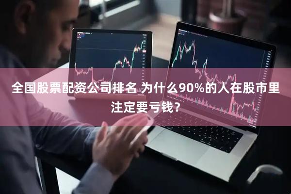 全国股票配资公司排名 为什么90%的人在股市里注定要亏钱？
