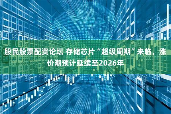 股民股票配资论坛 存储芯片“超级周期”来临，涨价潮预计延续至2026年